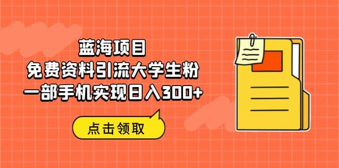 蓝海项目，免费资料引流大学生粉一部手机实现日入300-创想网