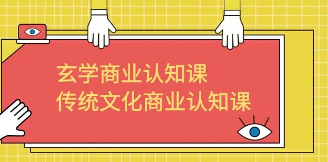 玄学 商业认知课，传统文化商业认知课（43节课）-创想网