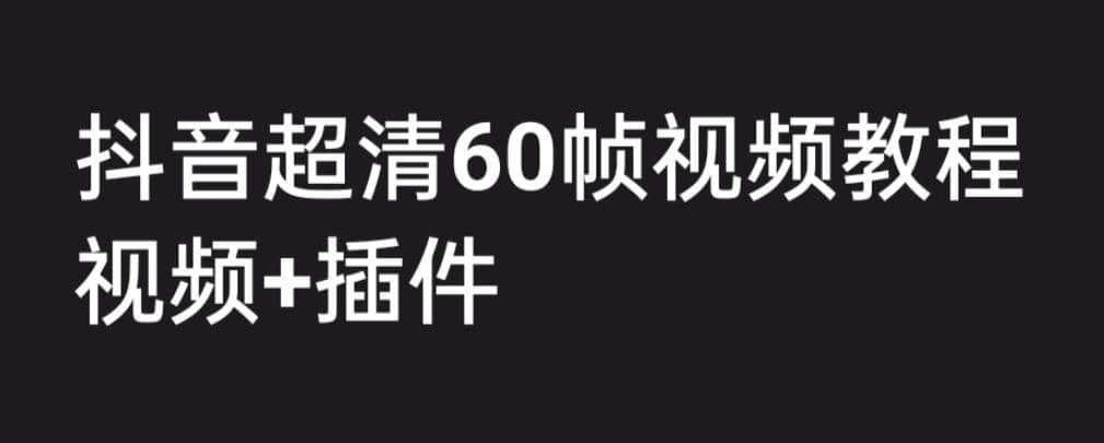 外面收费2300的抖音高清60帧视频教程，学会如何制作视频（教程 插件）-创想网