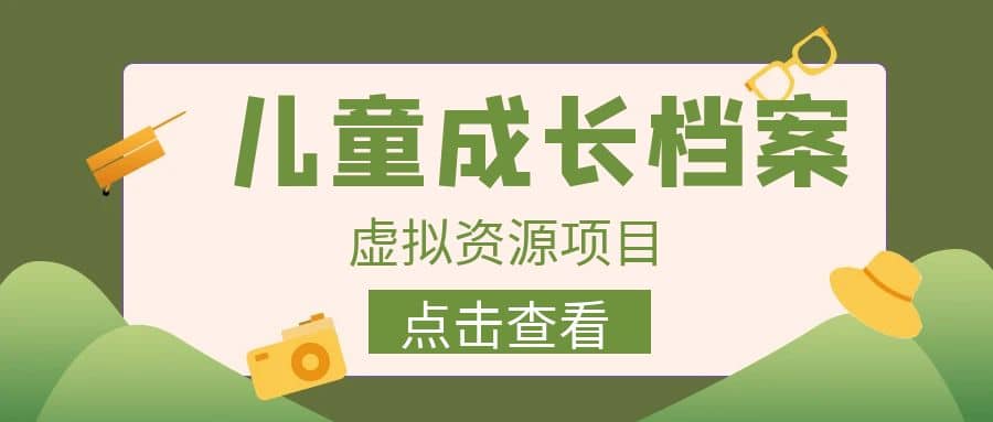 收费980的长期稳定项目，儿童成长档案虚拟资源变现-创想网