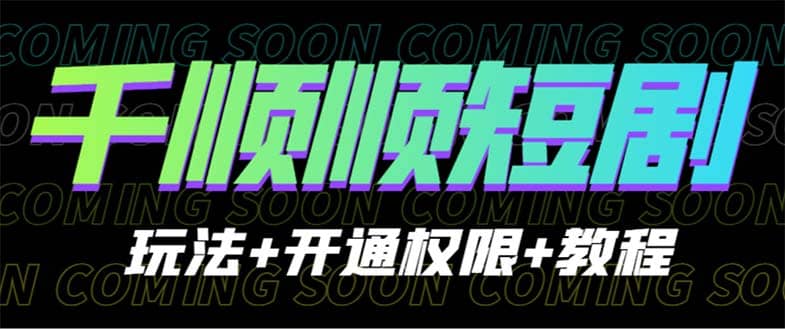 收费800多的千顺顺短剧玩法 开通权限 教程-创想网