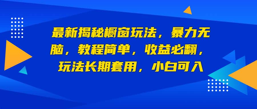 最新揭秘橱窗玩法，暴力无脑，收益必翻，玩法长期套用，小白可入-创想网