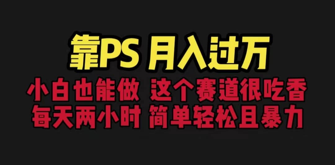 靠PS月入过万 小白做这个赛道很吃香 每天2小时，简单且暴利（教学 170G资料-创想网