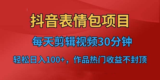 抖音表情包项目，每天剪辑表情包上传短视频平台，日入3位数 已实操跑通-创想网