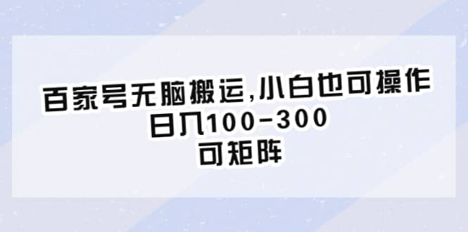 百家号无脑搬运,小白也可操作，日入100-300，可矩阵-创想网