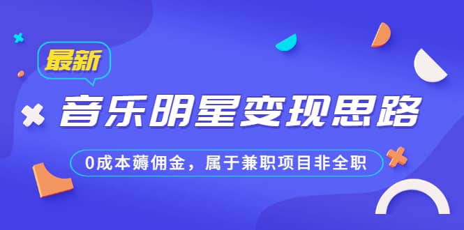 某公众号付费文章《音乐明星变现思路，0成本薅佣金，属于兼职项目非全职》-创想网