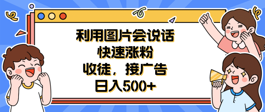 利用会说话的图片快速涨粉，收徒，接广告日入500-创想网