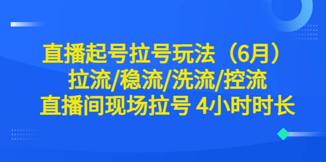 直播起号拉号玩法（6月）拉流/稳流/洗流/控流 直播间现场拉号 4小时时长-创想网