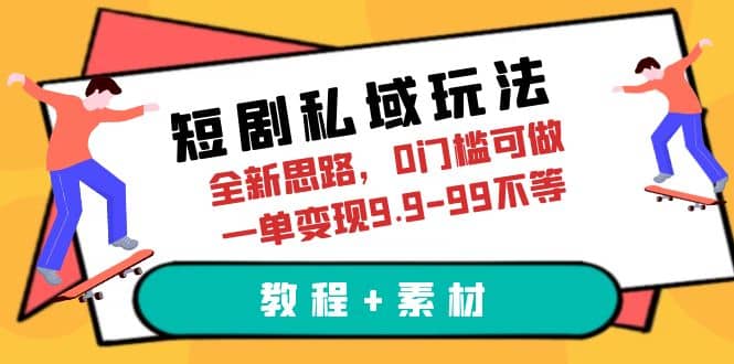 短剧私域玩法，全新思路，0门槛可做，一单变现9.9-99不等（教程 素材）-创想网