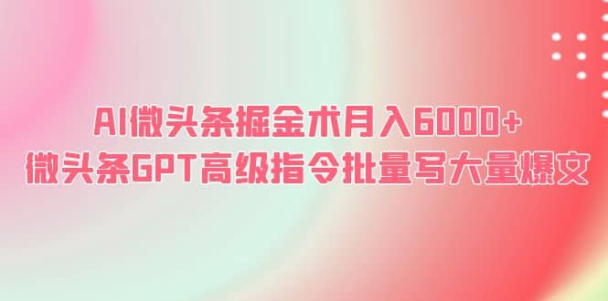 AI微头条掘金术月入6000  微头条GPT高级指令批量写大量爆文-创想网