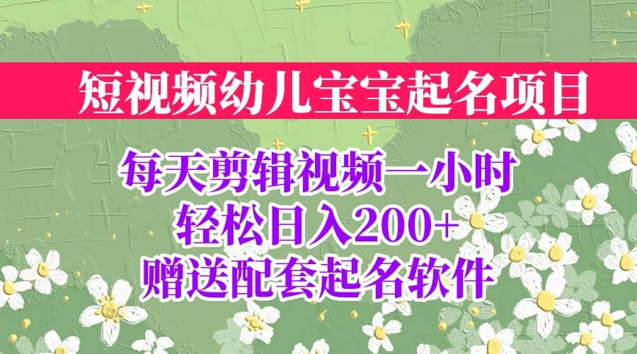短视频幼儿宝宝起名项目，全程投屏实操，赠送配套软件-创想网
