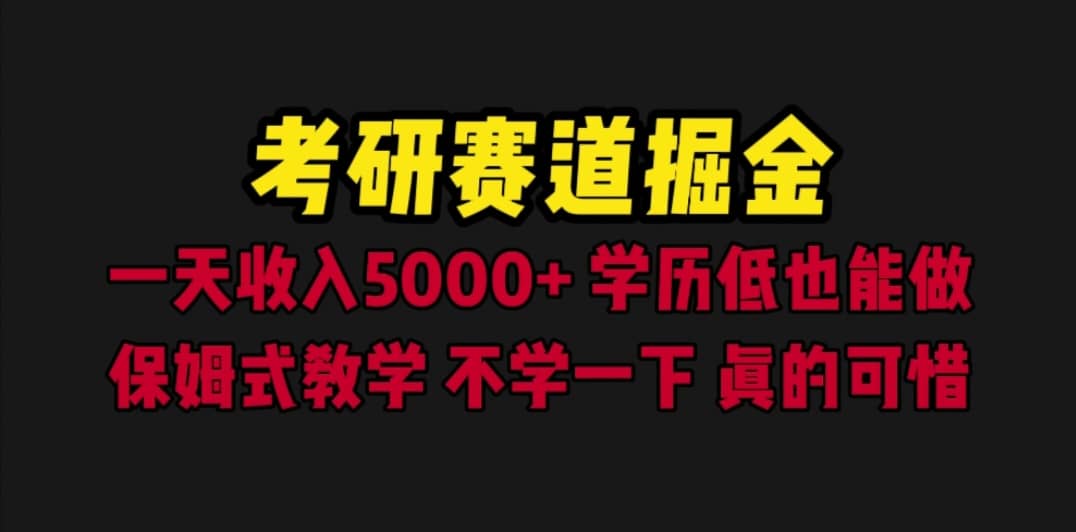 考研赛道掘金，一天5000 学历低也能做，保姆式教学，不学一下，真的可惜-创想网