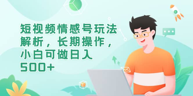 短视频情感号玩法解析，长期操作，小白可做日入500-创想网
