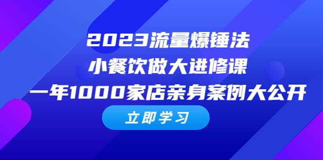 2023流量 爆锤法，小餐饮做大进修课，一年1000家店亲身案例大公开-创想网