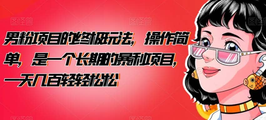男粉项目的终极玩法，操作简单，是一个长期的暴利项目，一天几百轻轻松松【揭秘】-创想网