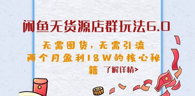 闲鱼无货源店群玩法6.0，无需囤货，无需引流，两个月盈利18W的核心秘籍-创想网