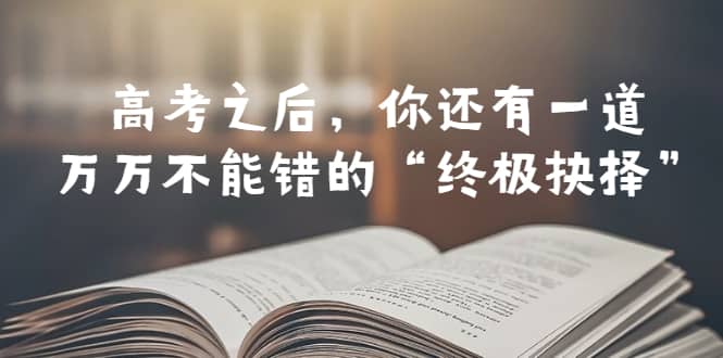 某公众号付费文章——高考-之后，你还有一道万万不能错的“终极抉择”-创想网