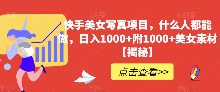 快手美女写真项目，什么人都能做，日入1000 附1000 美女素材【揭秘】-创想网