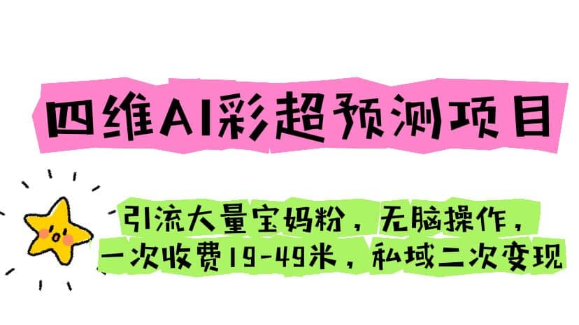 四维AI彩超预测项目 引流大量宝妈粉 无脑操作 一次收费19-49 私域二次变现-创想网
