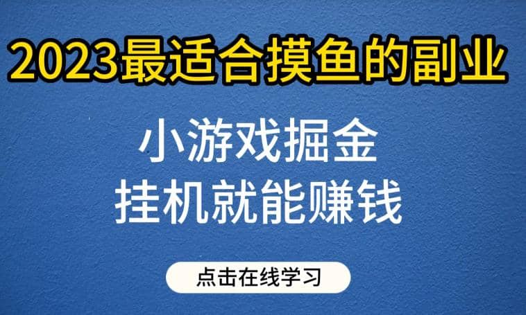 小游戏掘金项目，2023最适合摸鱼的副业，挂机就能赚钱，一个号一天赚个30-50【揭秘】-创想网