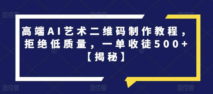 高端AI艺术二维码制作教程，拒绝低质量，一单收徒500 【揭秘】-创想网