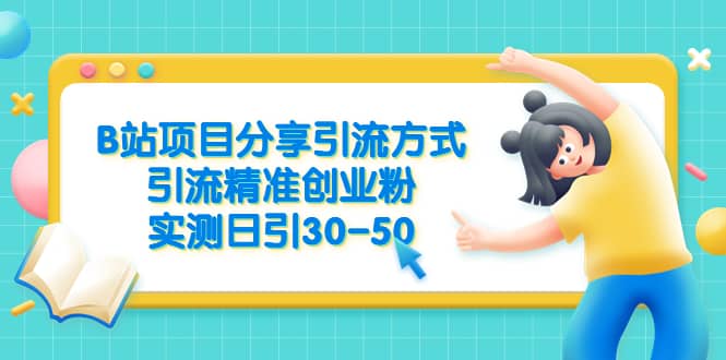 B站项目分享引流方式，引流精准创业粉，实测日引30-50-创想网