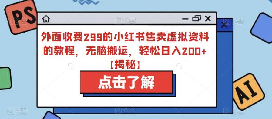 外面收费299的小红书售卖虚拟资料的教程，无脑搬运，轻松日入200 【揭秘】-创想网