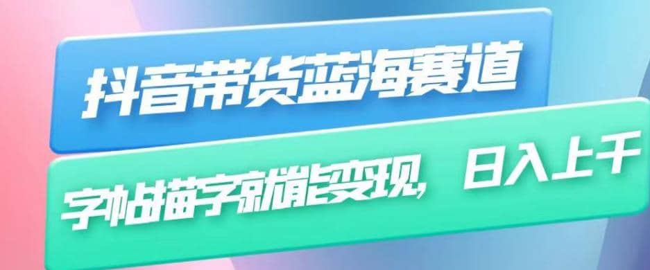 抖音带货蓝海赛道，无需真人出镜，字帖描字就能变现，日入上千（附带全套教程）-创想网