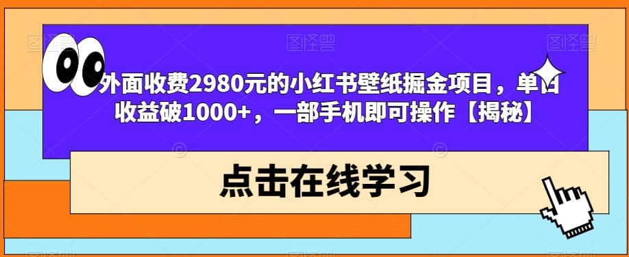 外面收费2980元的小红书壁纸掘金项目，单日收益破1000 ，一部手机即可操作【揭秘】-创想网