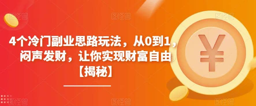 4个冷门副业思路玩法，从0到1，闷声发财，让你实现财富自由【揭秘】-创想网