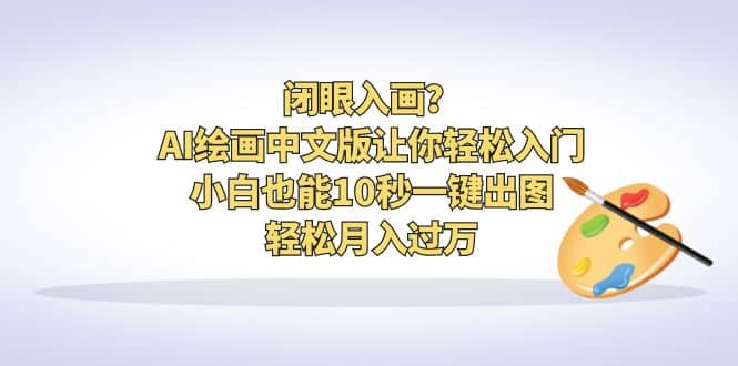 闭眼入画？AI绘画中文版让你轻松入门！小白也能10秒一键出图，轻松月入过万-创想网