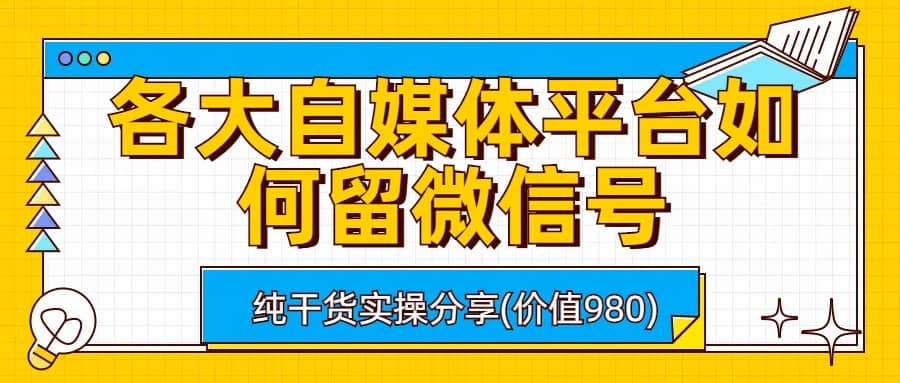 各大自媒体平台如何留微信号，详细实操教学-创想网