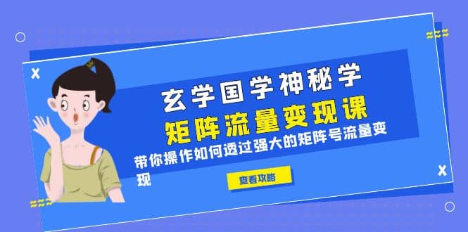 玄学国学神秘学矩阵·流量变现课，带你操作如何透过强大的矩阵号流量变现-创想网