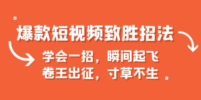 爆款短视频致胜招法，学会一招，瞬间起飞，卷王出征，寸草不生-创想网