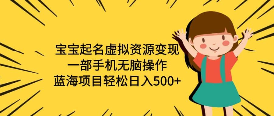 宝宝起名虚拟资源变现，一部手机无脑操作，蓝海项目轻松日入500 （附软件）-创想网