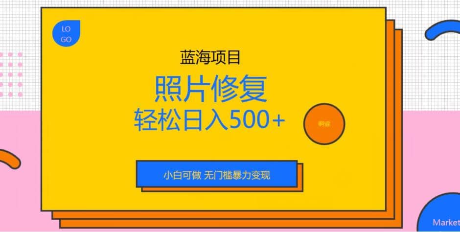 蓝海项目照片修复，轻松日入500 ，小白可做无门槛暴力变现【揭秘】-创想网