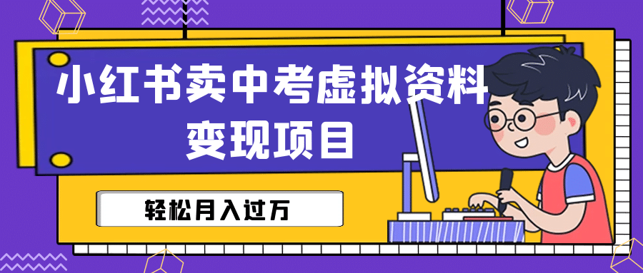 小红书卖中考虚拟资料变现分享课：轻松月入过万（视频 配套资料）-创想网