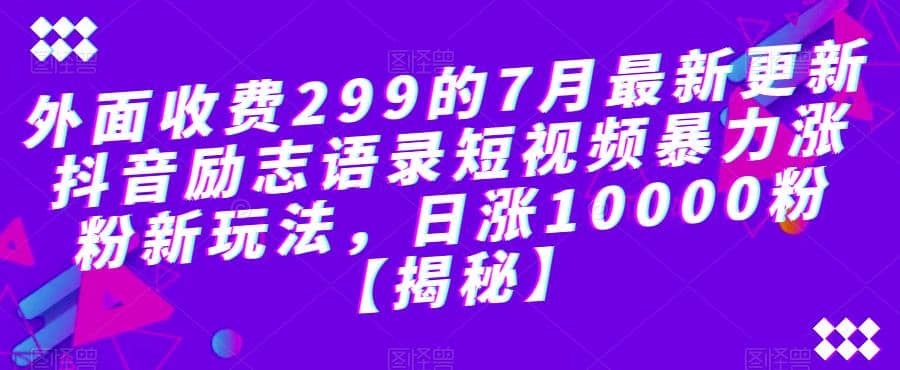 外面收费299的7月最新更新抖音励志语录短视频暴力涨粉新玩法，日涨10000粉【揭秘】-创想网