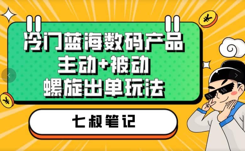 七叔冷门蓝海数码产品，主动 被动螺旋出单玩法，每天百分百出单-创想网