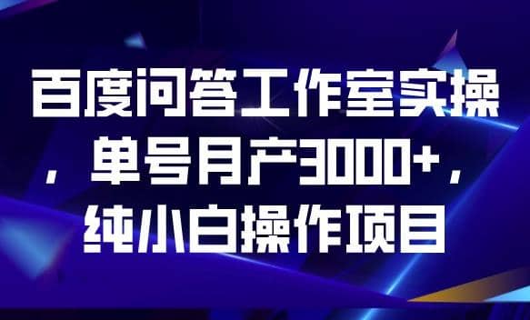 百度问答工作室实操，单号月产3000 ，纯小白操作项目【揭秘】-创想网