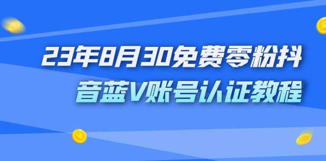 外面收费1980的23年8月30免费零粉抖音蓝V账号认证教程-创想网