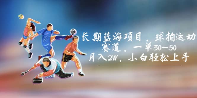 长期蓝海项目，球拍运动赛道，一单30-50，月入2W，小白轻松上手-创想网