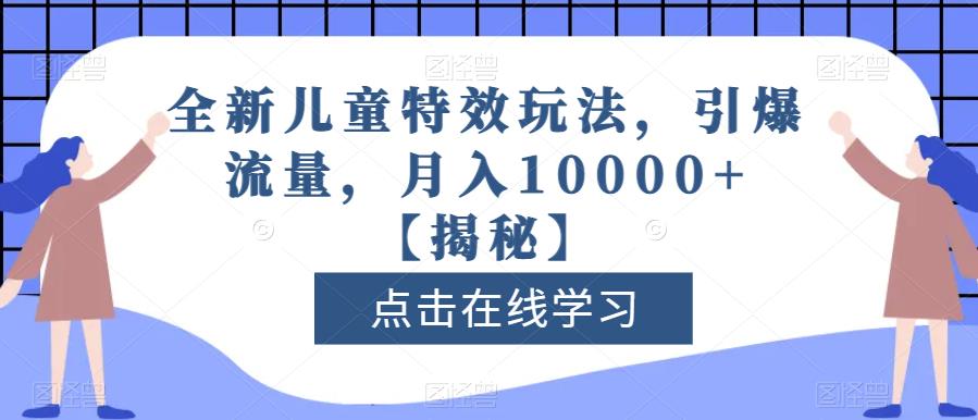 全新儿童特效玩法，引爆流量，月入10000 【揭秘】-创想网