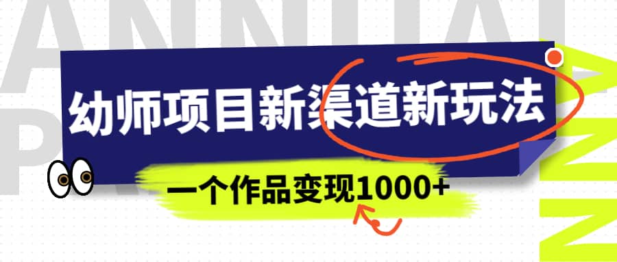 幼师项目新渠道新玩法，一个作品变现1000 ，一部手机实现月入过万-创想网