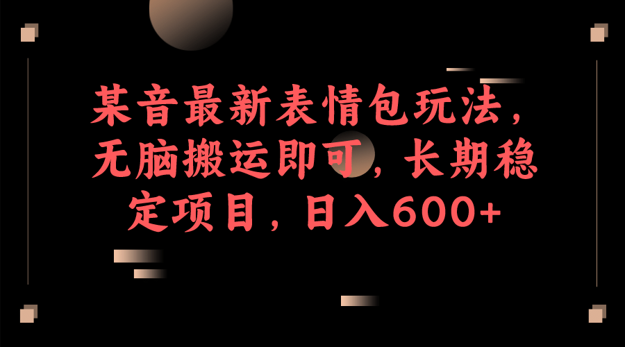 某音最新表情包玩法，无脑搬运即可，长期稳定项目，日入600-创想网