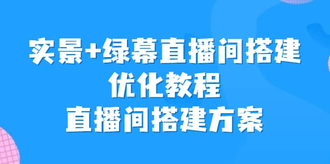 实景 绿幕直播间搭建优化教程，直播间搭建方案-创想网