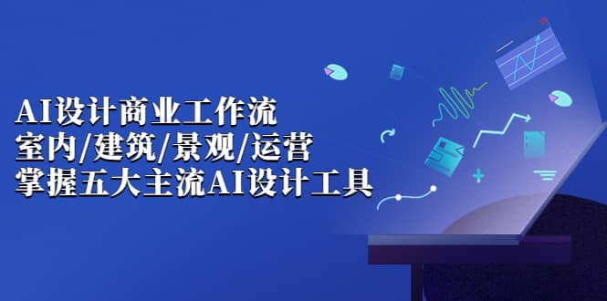 AI设计商业·工作流，室内·建筑·景观·运营，掌握五大主流AI设计工具-创想网