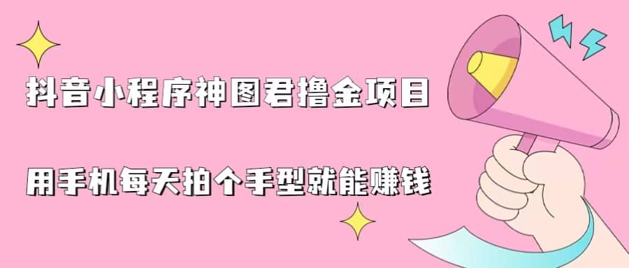 抖音小程序神图君撸金项目，用手机每天拍个手型挂载一下小程序就能赚钱-创想网
