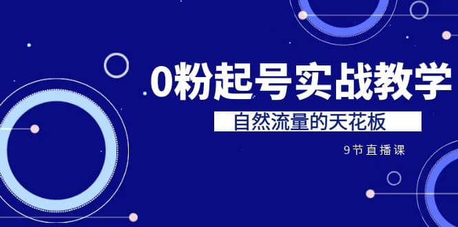 某收费培训7-8月课程：0粉起号实战教学，自然流量的天花板（9节）-创想网