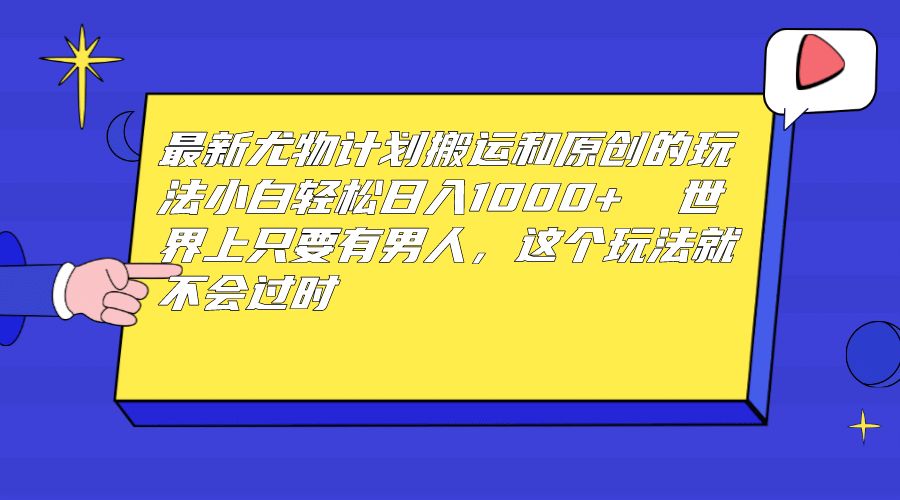 最新尤物计划搬运和原创玩法：小白日入1000  世上只要有男人，玩法就不过时-创想网